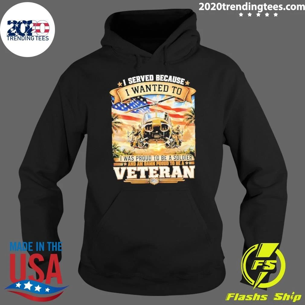I Served Because I Wanted To I Was Proud To Be A Soldier and Am Damn Proud To Be A Veteran Tee Shirt