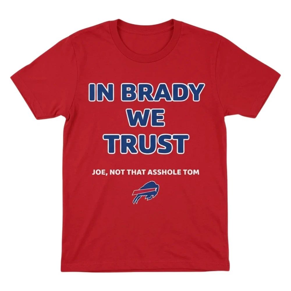 In Brady We Trust Joe Not That Asshole Tom Bills Shirt