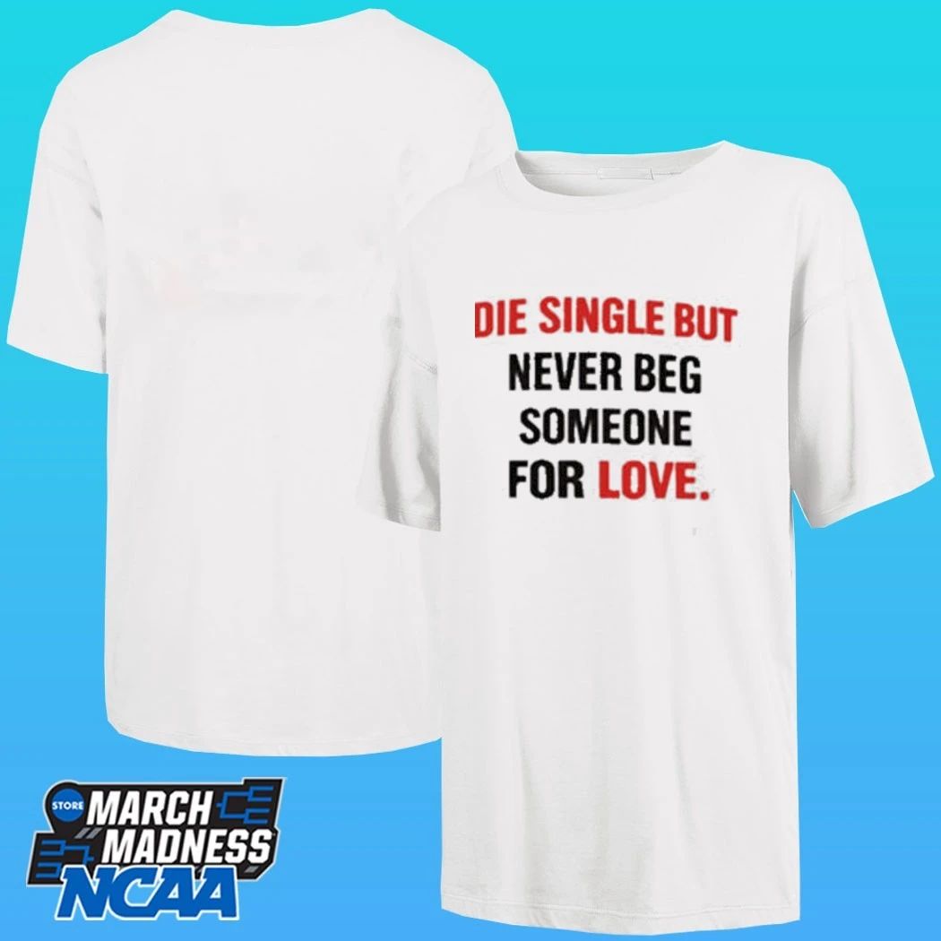 Die Single But Never Beg Someone For Love Shirt