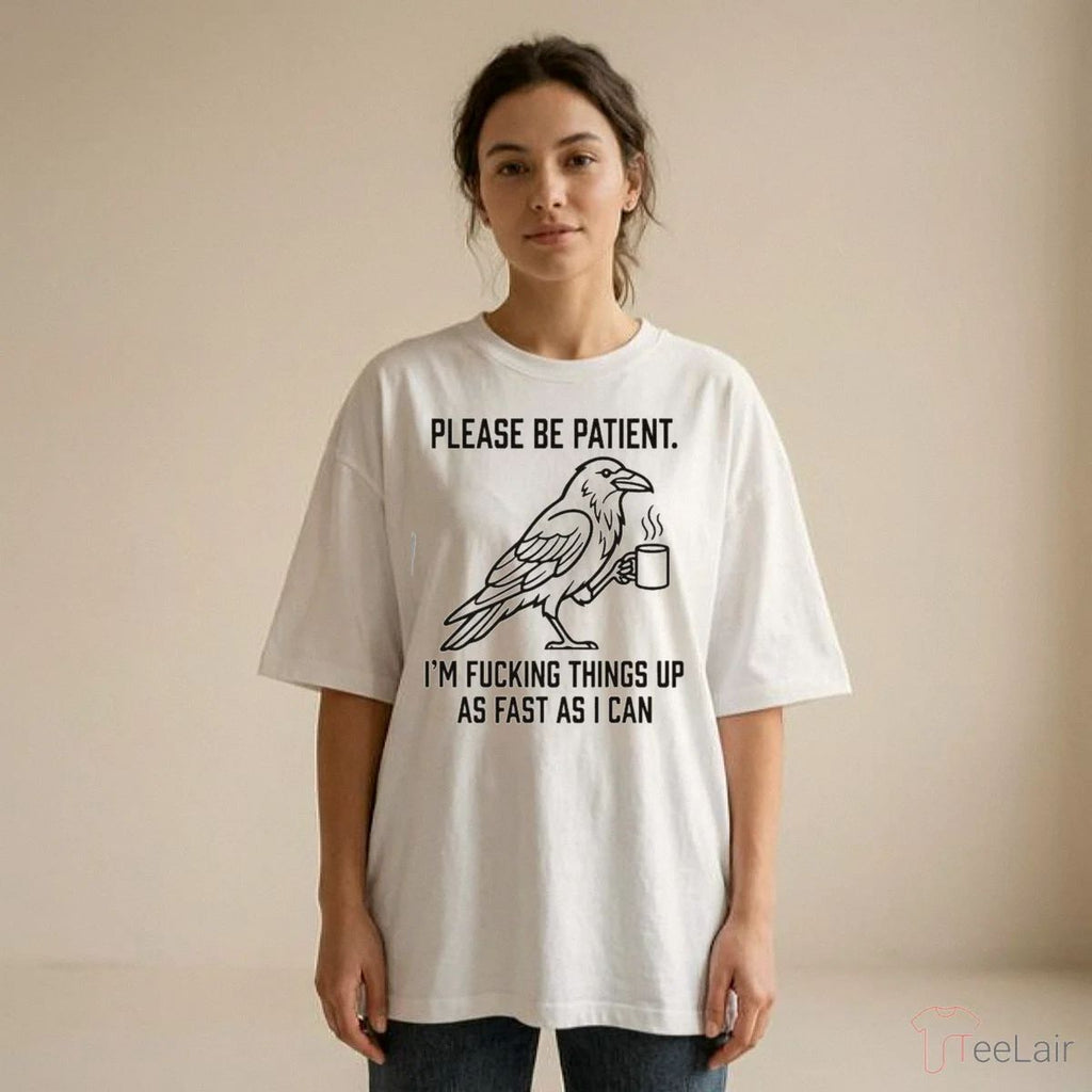 Crow Please Be Patient I’M Fucking Things Up As Fast As I Can Shirt