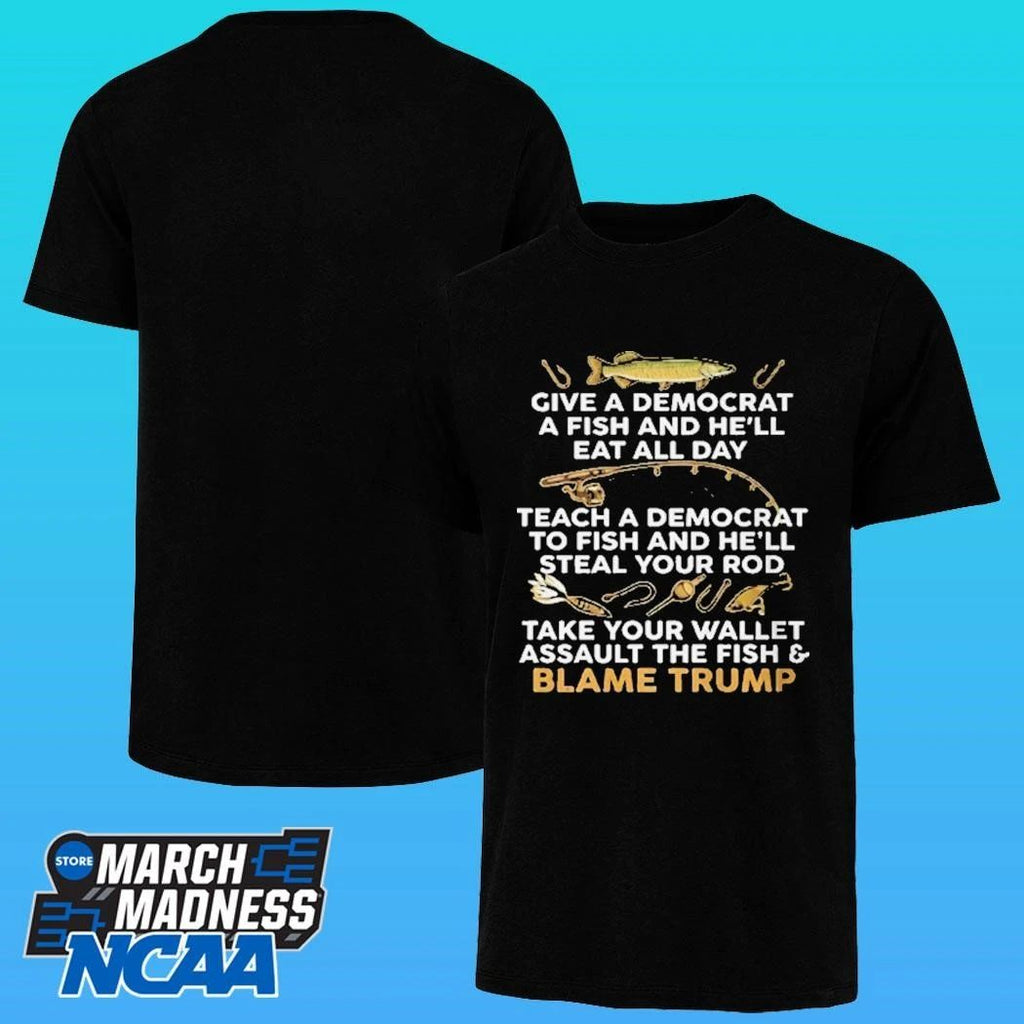 Give A Democrat A Fish And He’ll Eat All Day Teach A Democrat To Fish And He;ll Steal Your Rod Take Your Wallet Assault The Fish And Blame Trump Fishing Meme Shirt