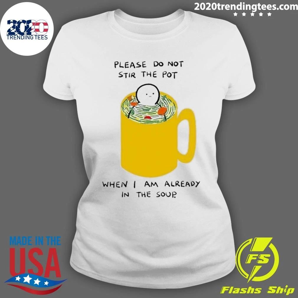 Please Do Not Stir The Pot When I Am Already In The Soup Shirt