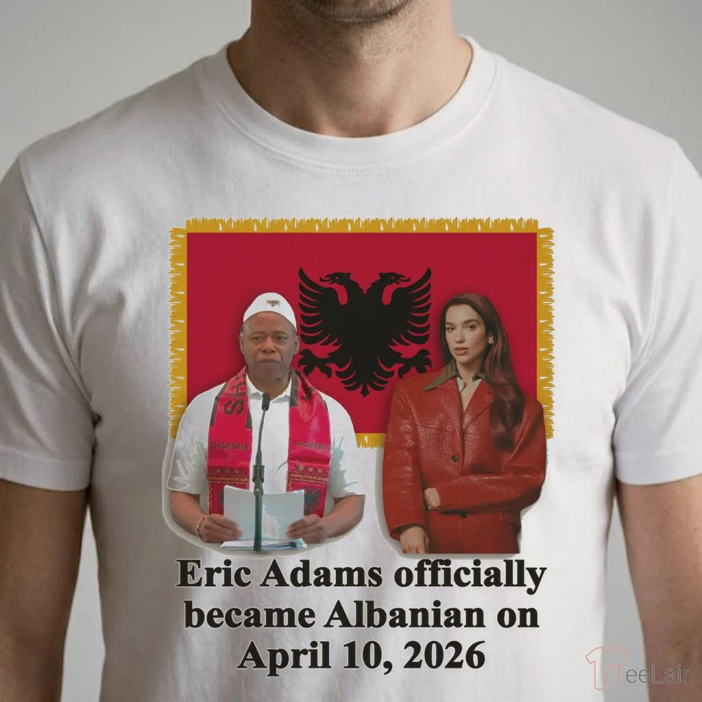 Eric Adams Officially Became Albanian On April 10, 2026 Shirt