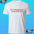 Life Is Dragging Me By The Bush Hair Shirt