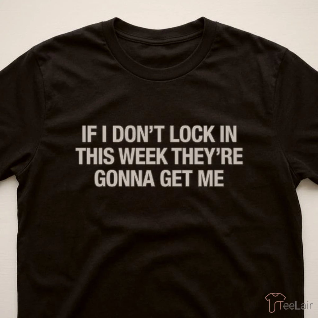 If I Don’T Lock In This Week They’Re Gonna Get Me Shirt