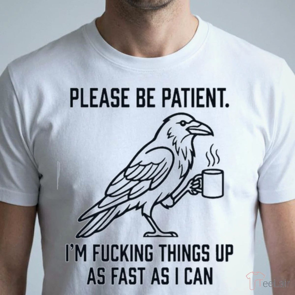 Crow Please Be Patient I’M Fucking Things Up As Fast As I Can Shirt