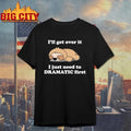 Sleeping Sloth I’ll Get Over It I Just Need to Be DRAMATIC First Shirt