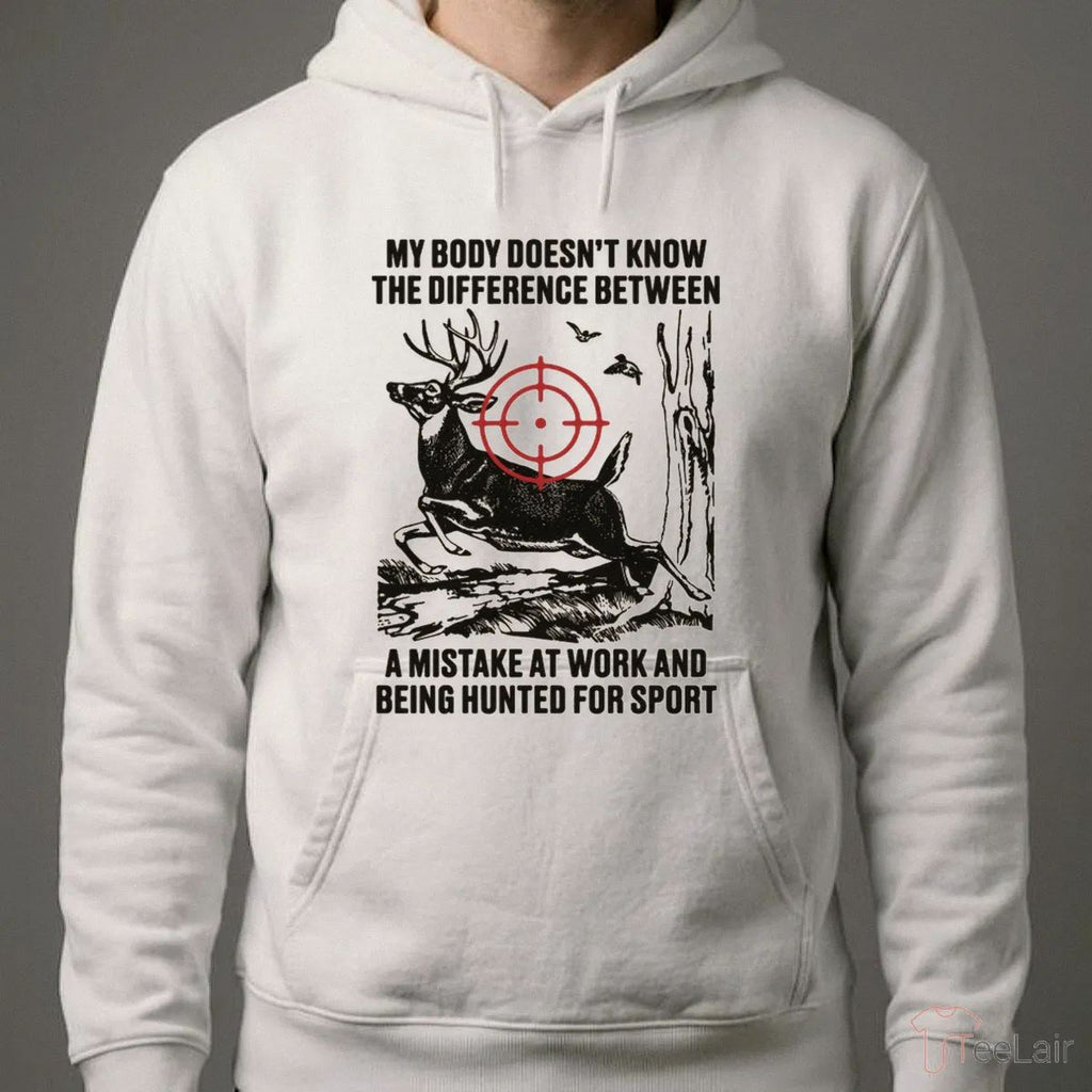 My Body Doesn’T Know The Difference Between A Mistake At Work And Being Hunted For Sport T-Shirt