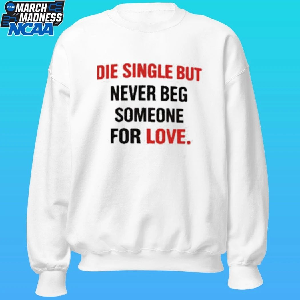 Die Single But Never Beg Someone For Love Shirt