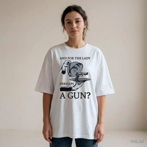 And For The Lady Perhaps A Gun Shirt
