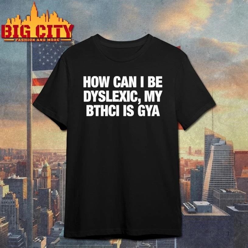How Can I Be Dyslexic My Bthci Is Gya Shirt
