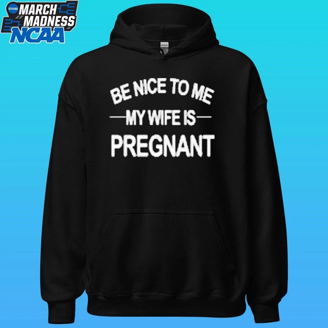 King Tez Be Nice To Me My Wife Is Pregnant Shirt