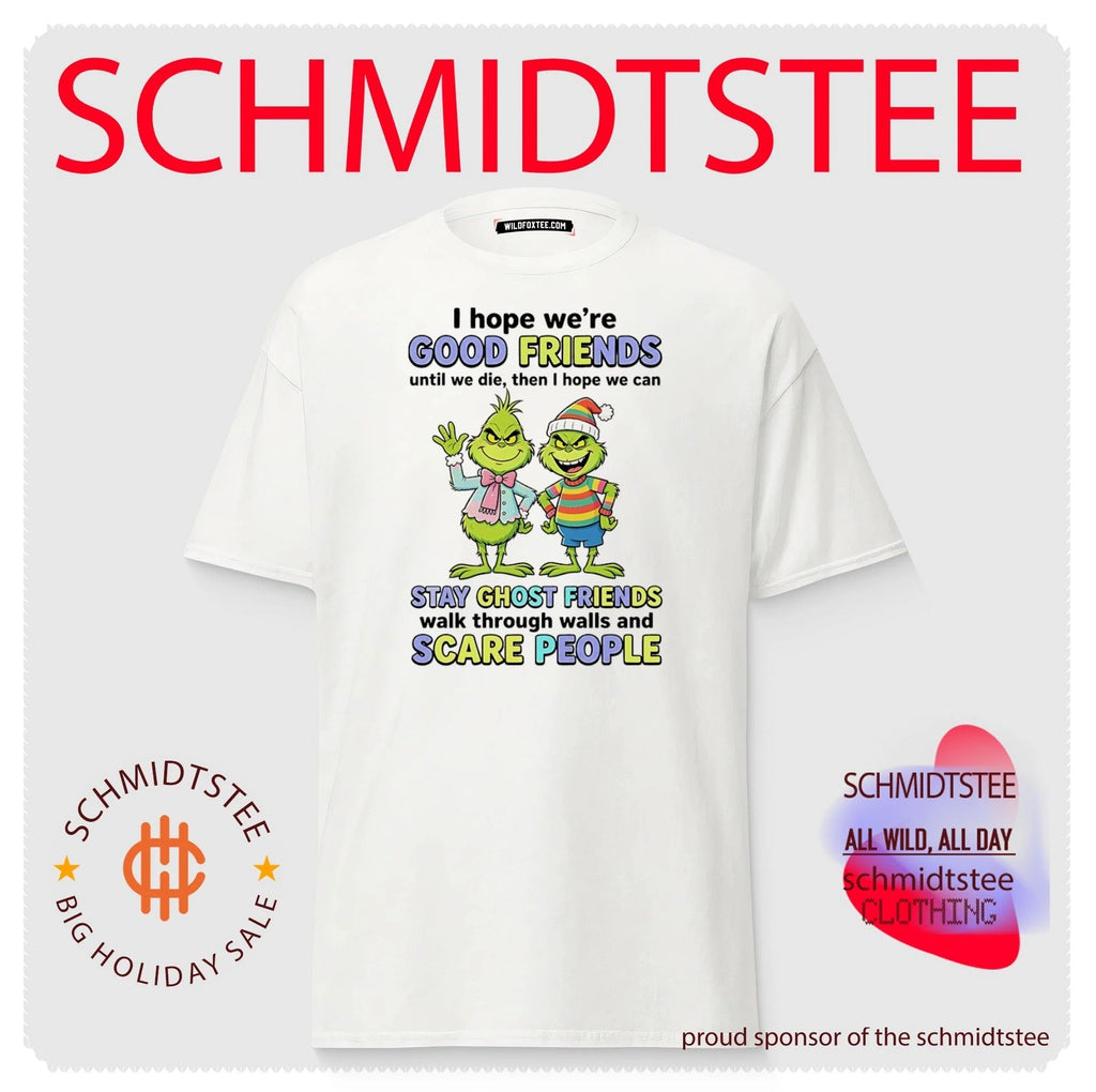 Grinch I hope we’re good friends until we die then I hope we can stay ghost friends walk through walls and scare people shirt