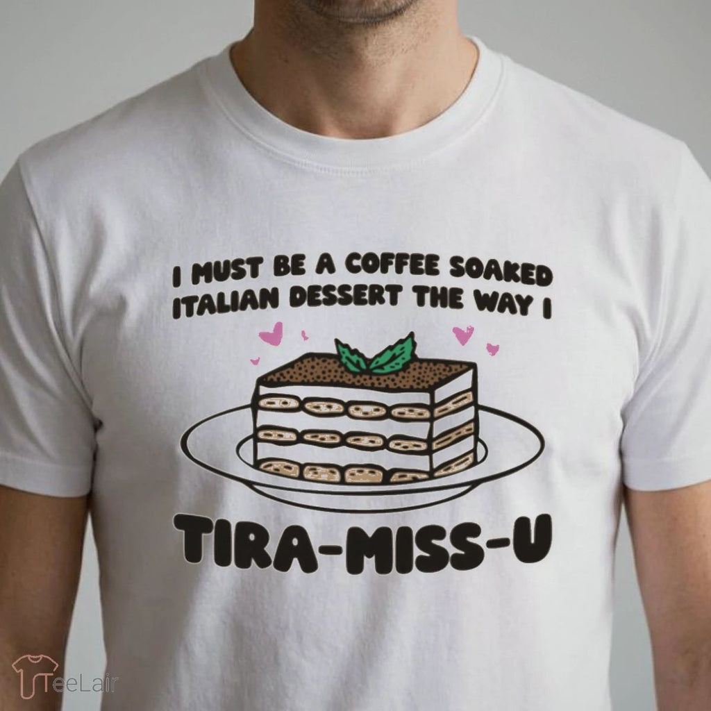 I Must Be A Coffee Soaked Italian Dessert The Way I Tira-Miss-U Shirt
