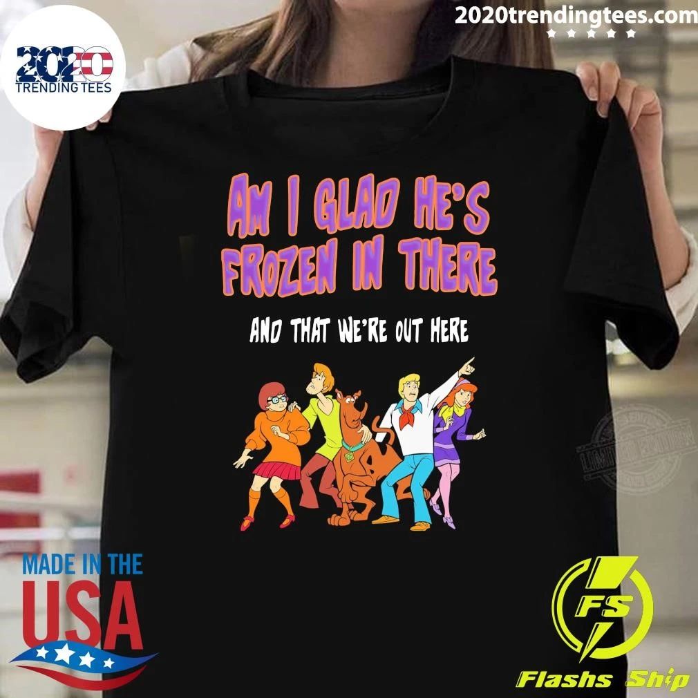 Shaggy, Velma, Fred and Daphne Am I Glad He’s Frozen In There and That We’re Out Here Shirt
