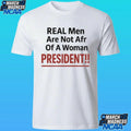 Real Men Are Not Afraid Of A Woman President Shirt