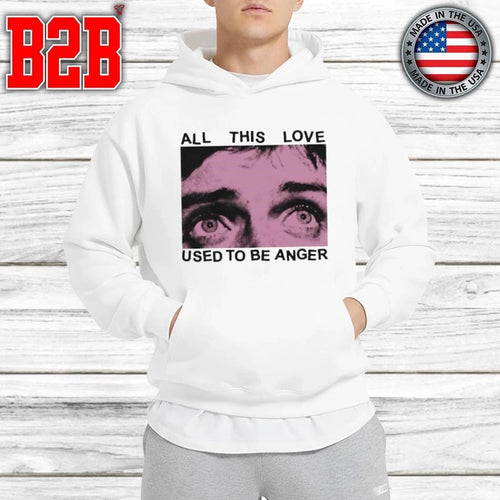 All This Love Used To Be Anger Shirt