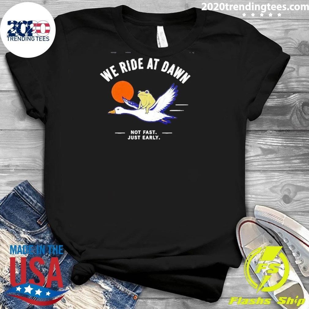We Ride at Dawn Not Fast Just Early Frog on Goose Shirt