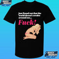 Just Found Out That The World Doesn’t Revolve Around Me Fuck Shirt