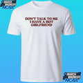 Don’t Talk To Me I Have A Hot Girlfriend Shirt