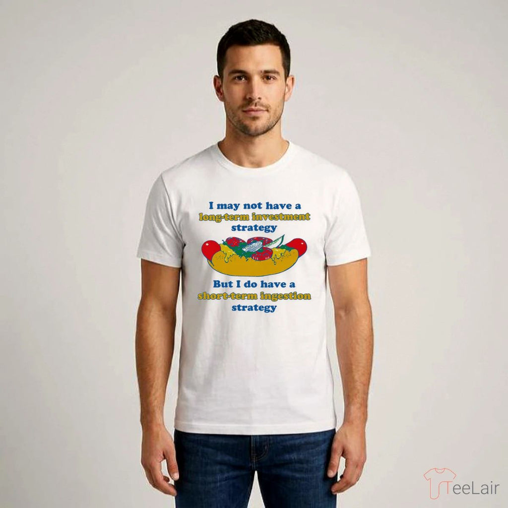 I May Not Have A Long-Term Investment Strategy. But I Do Have A Short-Term Ingestion Strategy Shirt