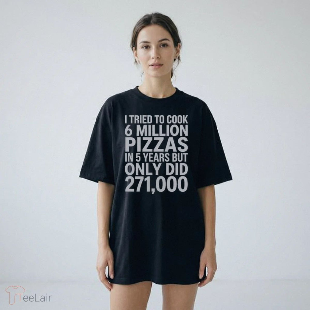 I TRIED TO COOK 6 MILLION PIZZAS IN 5 YEARS BUT ONLY DID 271000 Shirt