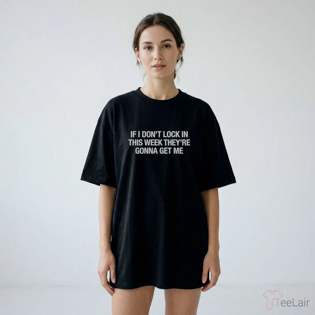If I Don’T Lock In This Week They’Re Gonna Get Me Shirt