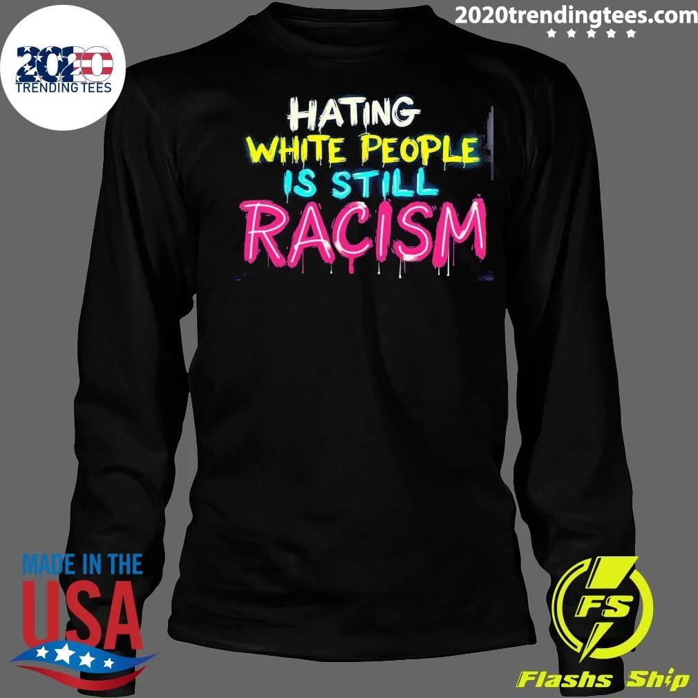 Hating White People Is Still Racism Shirt
