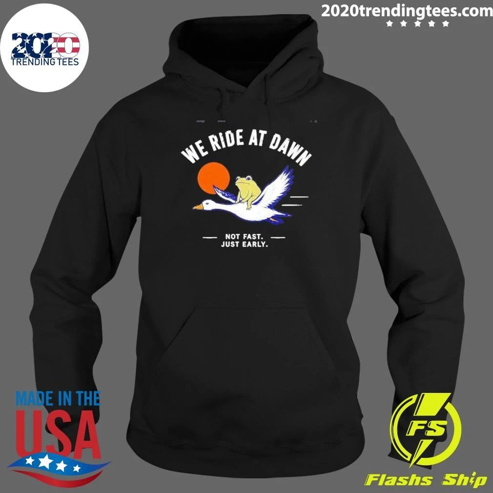 We Ride at Dawn Not Fast Just Early Frog on Goose Shirt