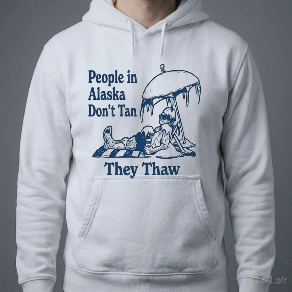 People In Alaska Don’T Tan They Thaw Shirt