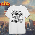 Looking For Who The Fuck Asked Shirt