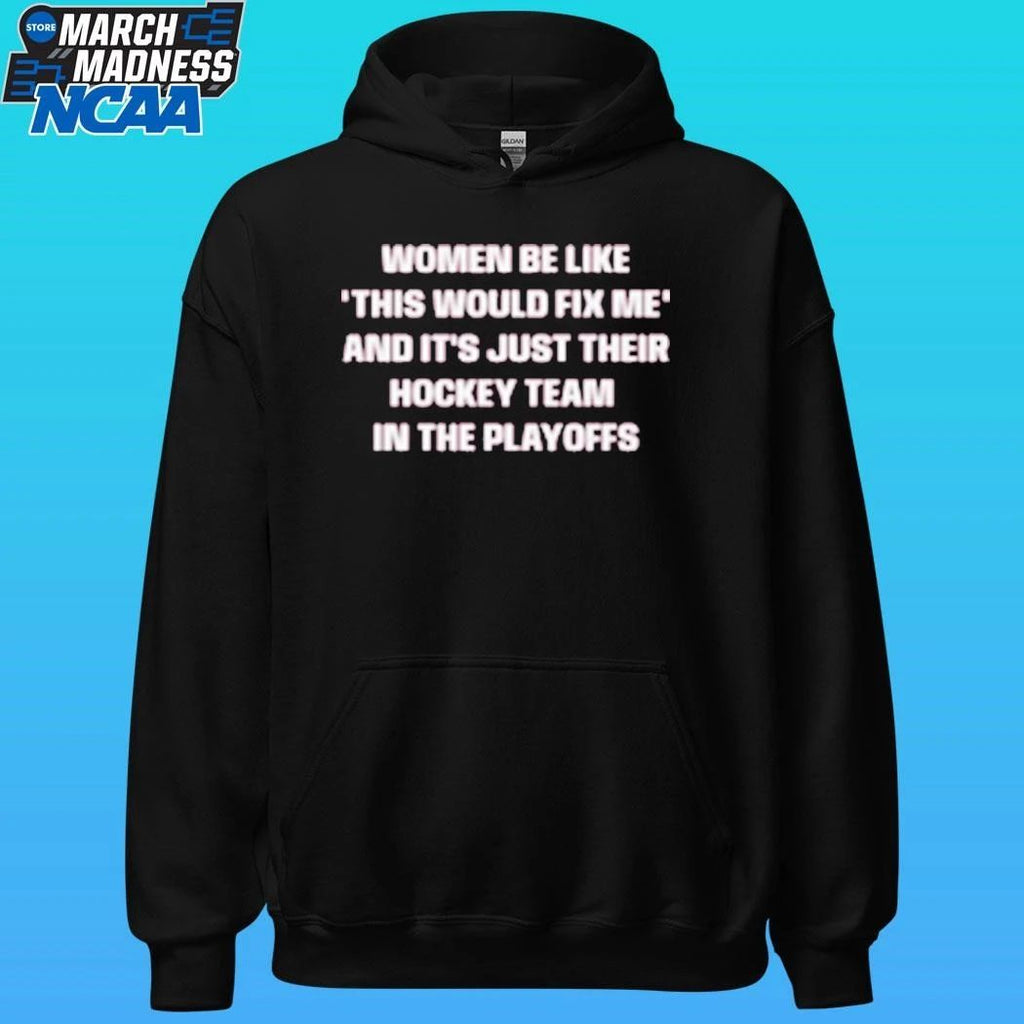 Women Be Like This Would Fix Me And It Just Their Hockey Team In The Playoffs Shirt