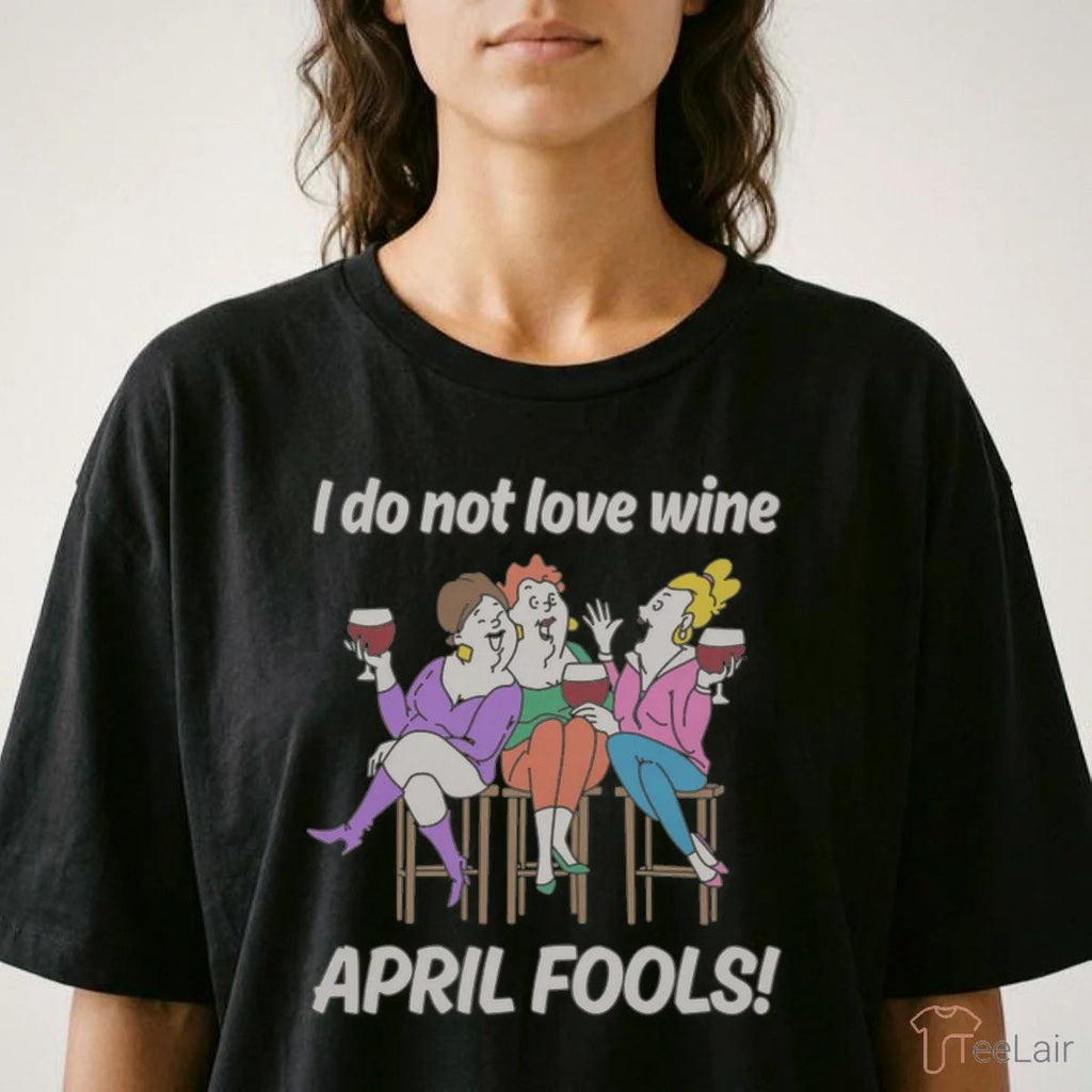 I Do Not Love Wine APRIL FOOLS Shirt
