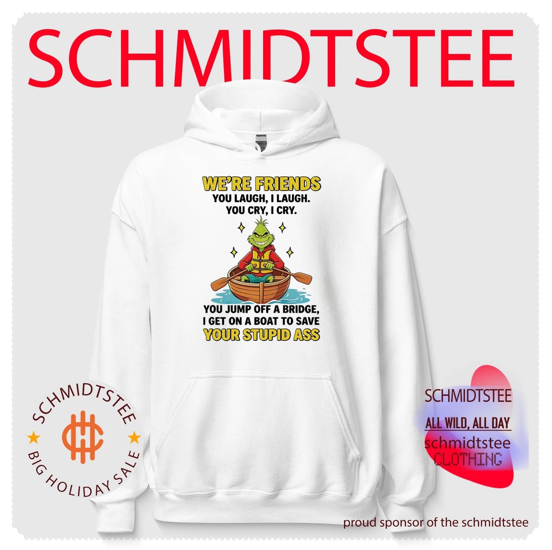 Grinch we’re friends you laugh I laugh you cry I cry you jump off a bridge I get on a boat to save your stupid ass shirt