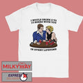 I Would Drink 2 To 13 Beers With You In Every Lifetime shirt