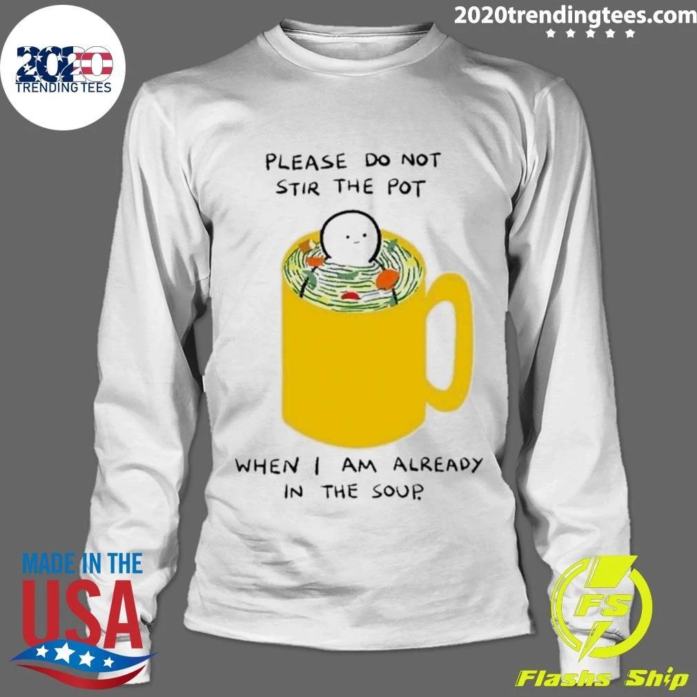 Please Do Not Stir The Pot When I Am Already In The Soup Shirt