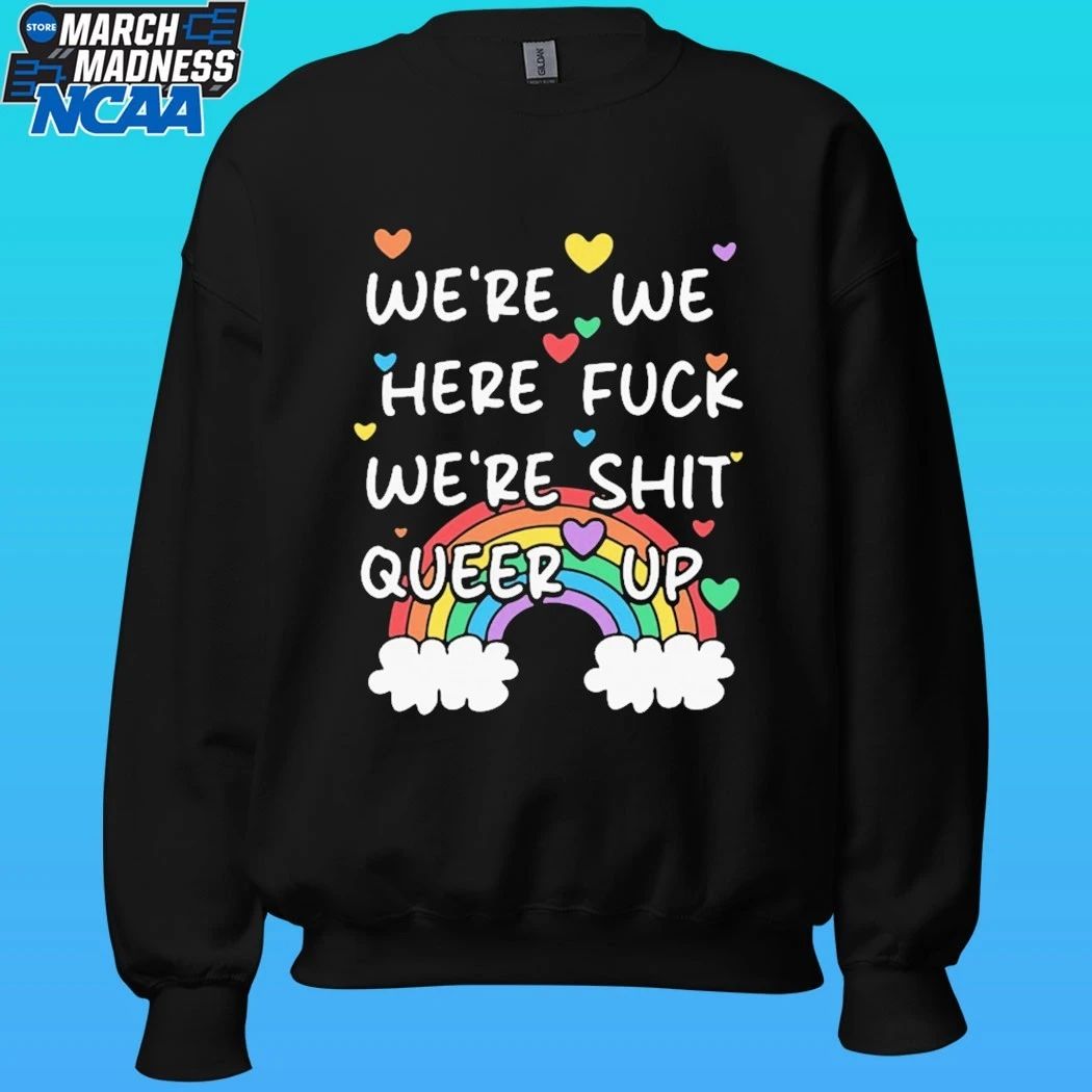 We’re We Here Fuck We’re Shit Queer Up Shirt