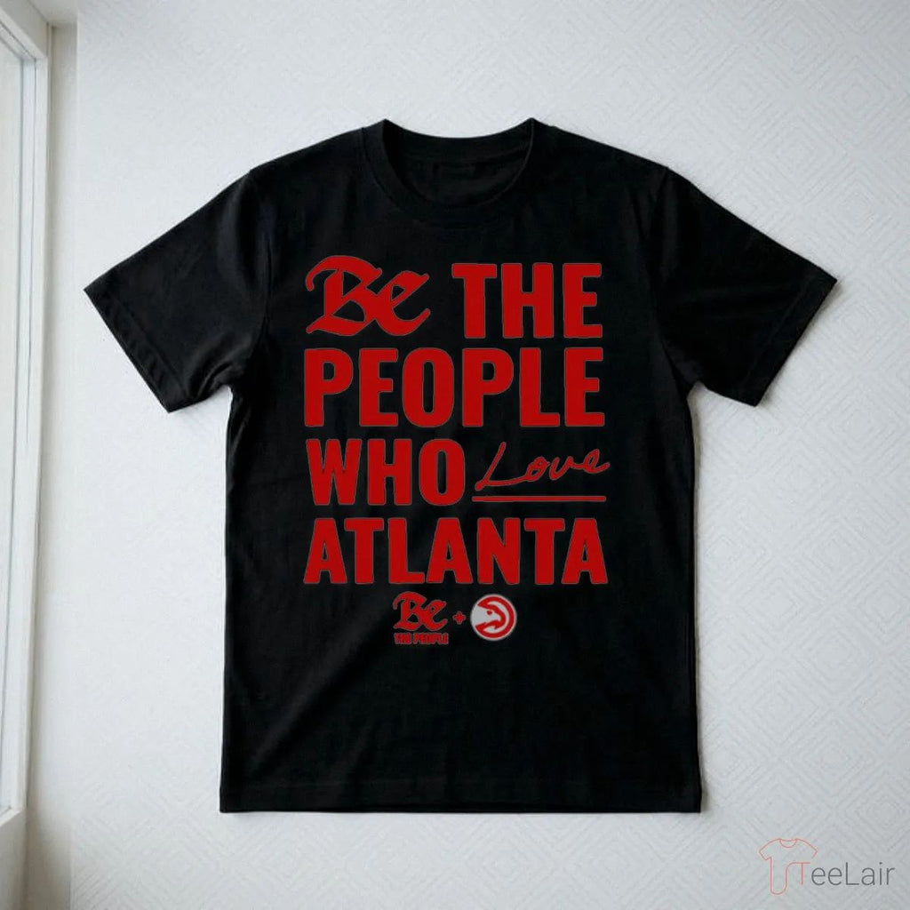 Atlanta Hawks Be The People Who Love Atlanta Shirt