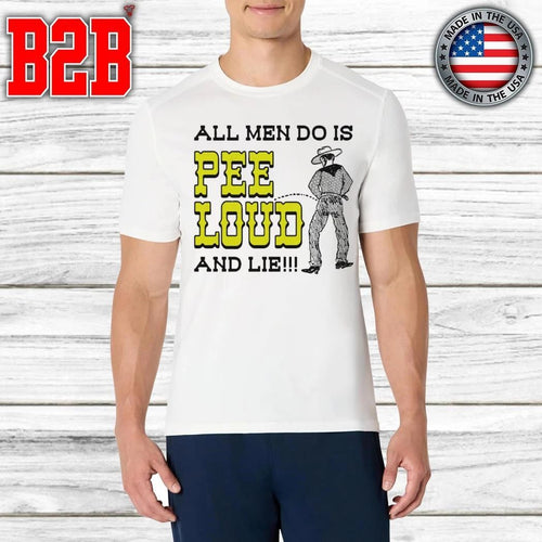All Men Do Is Pee Loud And Lie Shirt