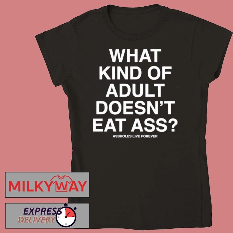 What Kind Of Adult Doesn’t Eat Ass Assholes Live Forever Shirt