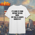 It’s Hard To Think Outside The Box When My Face Is Always Buried In It t-shirt