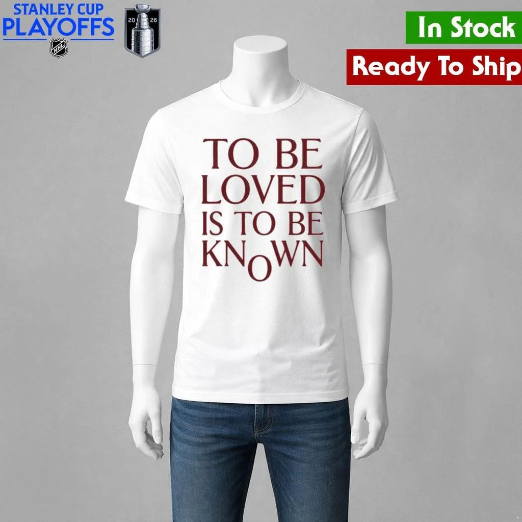 To Be Loved Is to Be Known Shirt