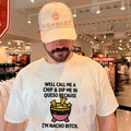 Well call me a chip and dip me in Queso because I’m nacho bitch shirt