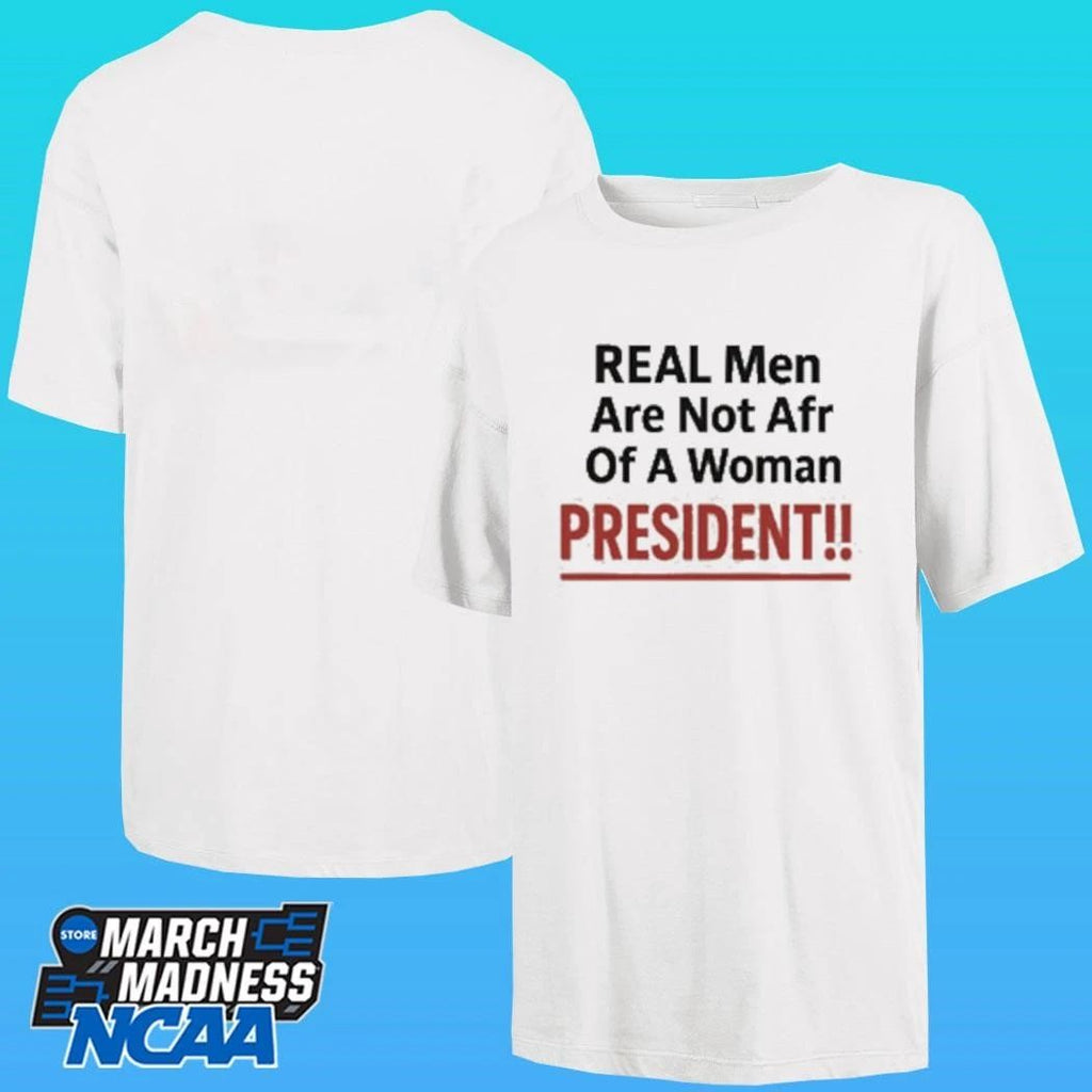 Real Men Are Not Afraid Of A Woman President Shirt