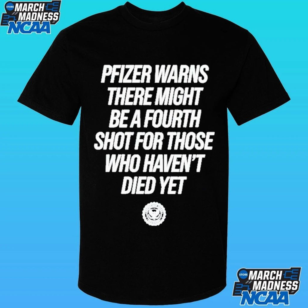 Pfizer Warns There Might Be A Fourth Shot For Those Who Haven’t Died Yet Shirt