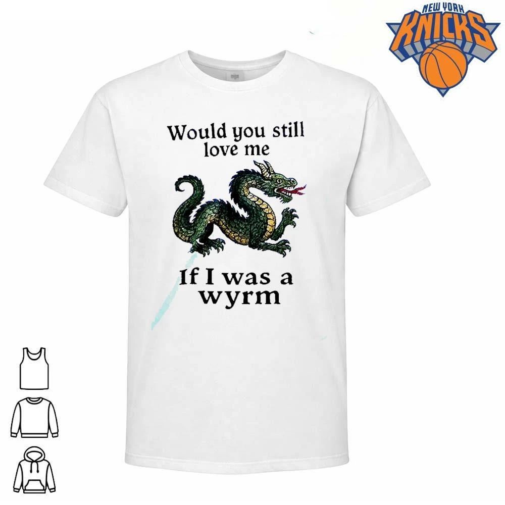 Would You Still Love Me If I Was A Wyrm Dragon Medieval Meme Shirt