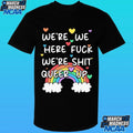We’re We Here Fuck We’re Shit Queer Up Shirt