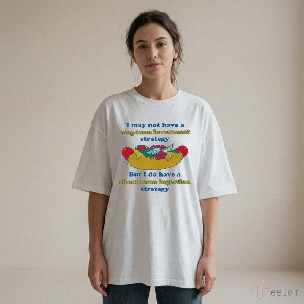 I May Not Have A Long-Term Investment Strategy. But I Do Have A Short-Term Ingestion Strategy Shirt