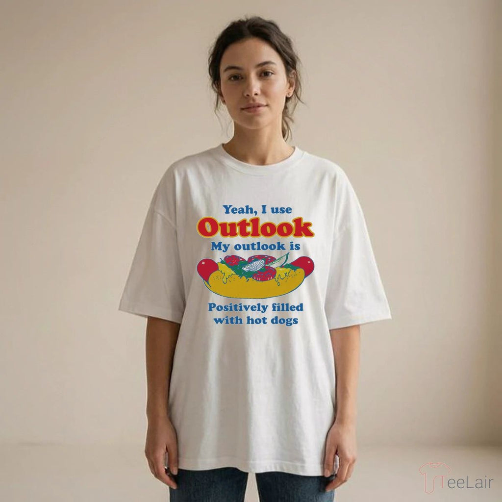 Yeah, I Use Outlook. My Outlook Is Positively Filled With Hot Dogs Shirt