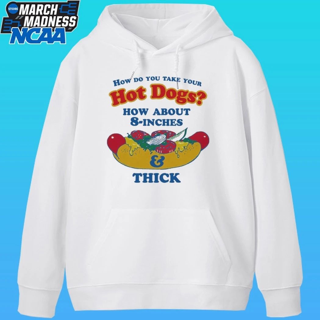 How Do You Take Your Hot Dogs How About 8-inches And Thick Shirt